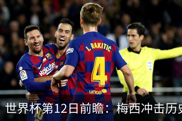 世界杯第12日前瞻：梅西冲击历史第一人 姆皇哈神双雄争连胜